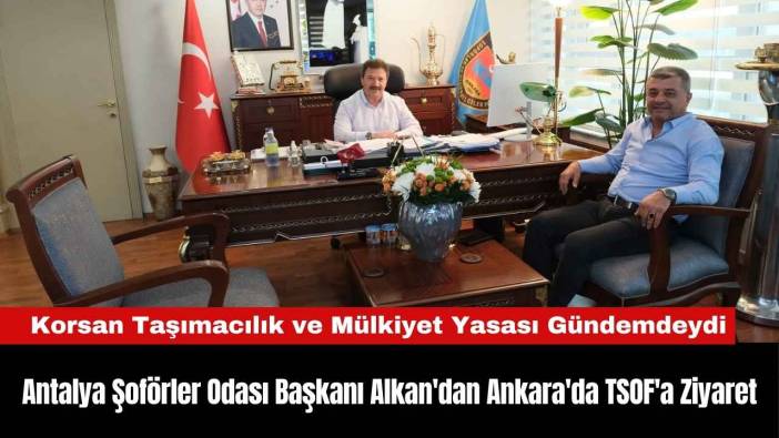 Antalya Şoförler Odası Başkanı Alkan'dan Ankara'da TSOF'a Ziyaret