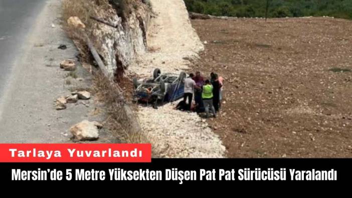 Mersin’de 5 Metre Yüksekten Düşen Pat Pat Sürücüsü Yaralandı