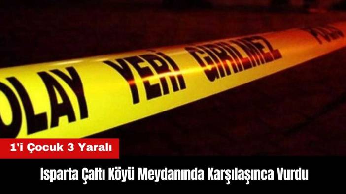 Isparta Çaltı Köyü Meydanında Karşılaşınca Vurdu: 1'i Çocuk 3 Yaralı
