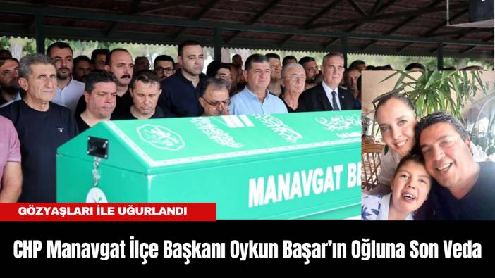 CHP Manavgat İlçe Başkanı Oykun Başar’ın Oğlu Ege’ye Son Veda