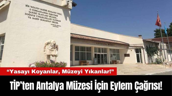 TİP’ten Antalya Müzesi İçin Eylem Çağrısı!