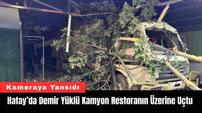 Hatay’da Demir Yüklü Kamyon Restoranın Üzerine Uçtu
