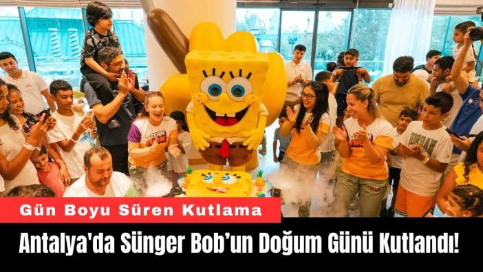 Antalya'da Sünger Bob’un Doğum Günü Kutlandı!