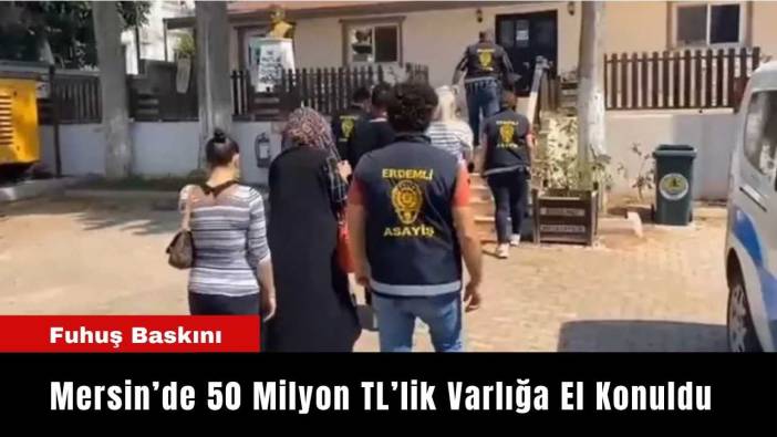Mersin’de Fuhuş Baskını: 50 Milyon TL’lik Varlığa El Konuldu