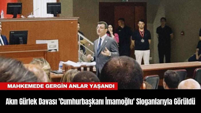Akın Gürlek Davası 'Cumhurbaşkanı İmamoğlu' Sloganlarıyla Görüldü