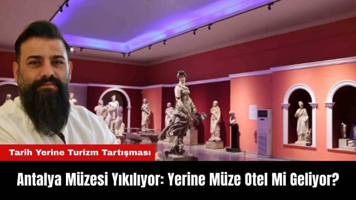 Antalya Müzesi Yıkılıyor: Yerine Müze Otel Mi Geliyor?