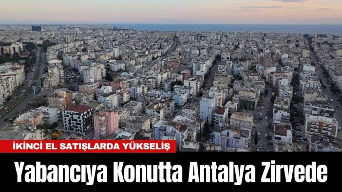 Yabancıya Konutta Antalya Zirvede