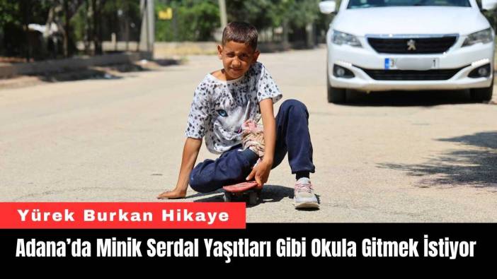 Adana’da Minik Serdal Yaşıtları Gibi Okula Gitmek İstiyor