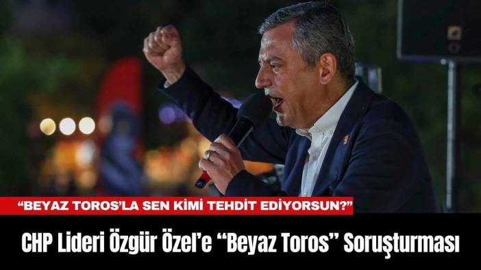 CHP Lideri Özgür Özel’e “Beyaz Toros” Soruşturması