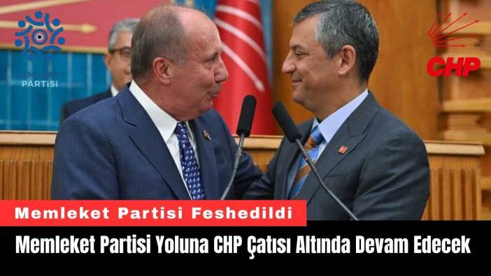 Memleket Partisi Yoluna CHP Çatısı Altında Devam Edecek
