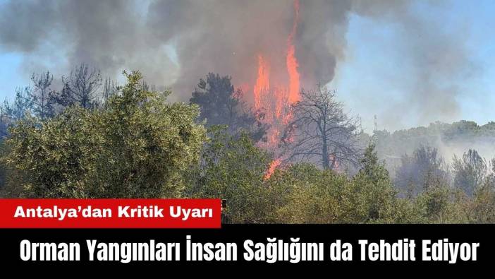 Antalya’dan Kritik Uyarı: Orman Yangınları İnsan Sağlığını da Tehdit Ediyor