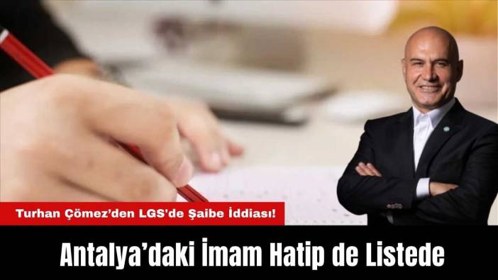 Turhan Çömez’den LGS'de Şaibe İddiası! Antalya’daki İmam Hatip de Listede