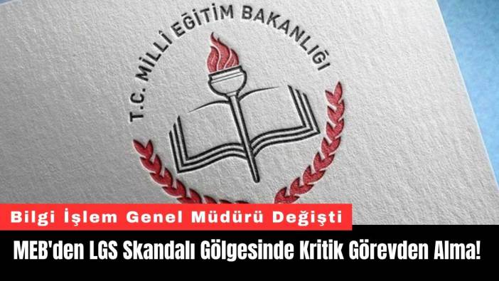 MEB'den LGS Skandalı Gölgesinde Kritik Görevden Alma!