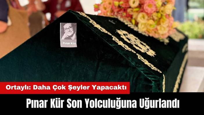 Pınar Kür'e Veda! Ortaylı: Daha Çok Şeyler Yapacaktı