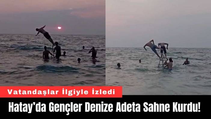 Hatay’da Gençler Denize Adeta Sahne Kurdu!