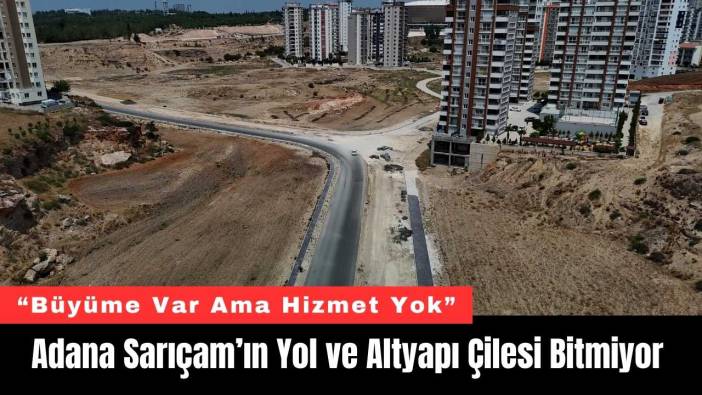 Adana Sarıçam’ın Yol ve Altyapı Çilesi Bitmiyor