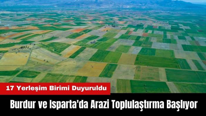 Burdur ve Isparta'da Arazi Toplulaştırma Başlıyor! 17 Yerleşim Birimi Duyuruldu