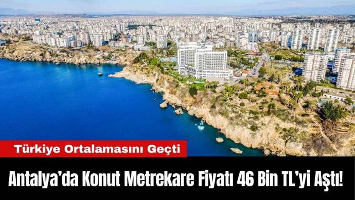 Antalya’da Konut Metrekare Fiyatı 46 Bin TL’yi Aştı!