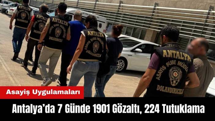 Antalya’da 7 Günde 1901 Gözaltı, 224 Tutuklama!