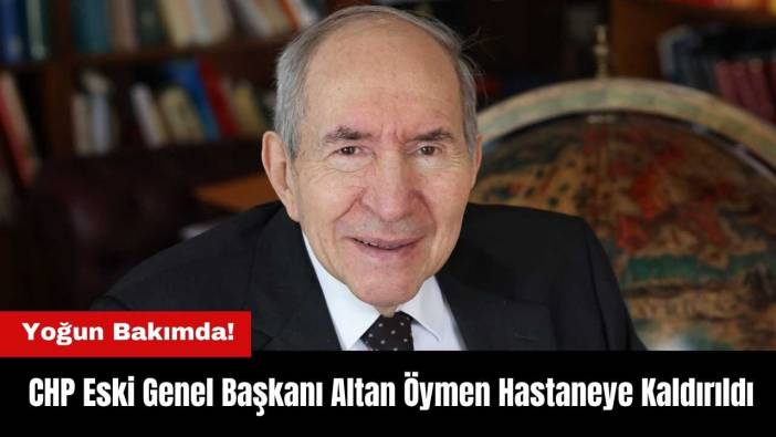 CHP Eski Genel Başkanı Altan Öymen Hastaneye Kaldırıldı