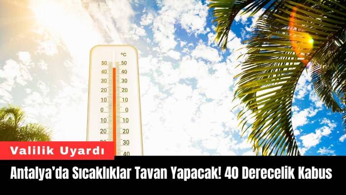 Antalya’da Sıcaklıklar Tavan Yapacak! 40 Derecelik Kabus Geliyor