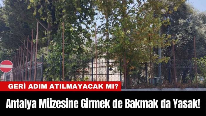 Antalya Müzesi'ne Girmek de Bakmak da Yasak!