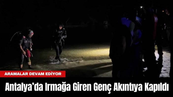 Antalya’da Irmağa Giren Genç Akıntıya Kapıldı
