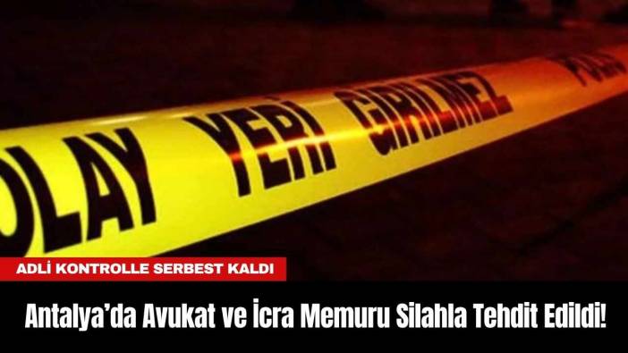 Antalya’da Avukat ve İcra Memuru Silahla Tehdit Edildi!