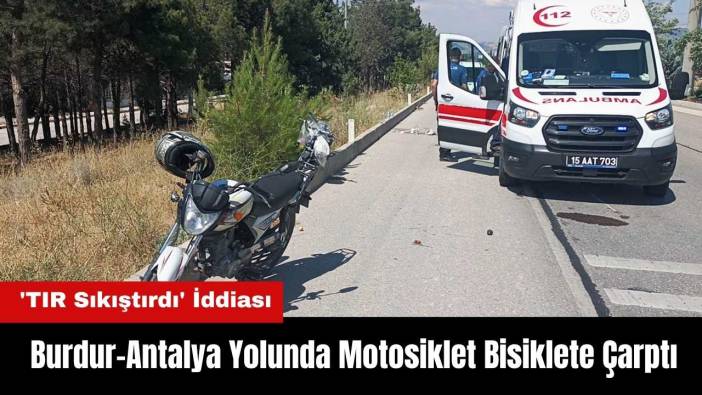 Burdur-Antalya Yolunda Motosiklet Bisiklete Çarptı! 'TIR Sıkıştırdı' İddiası