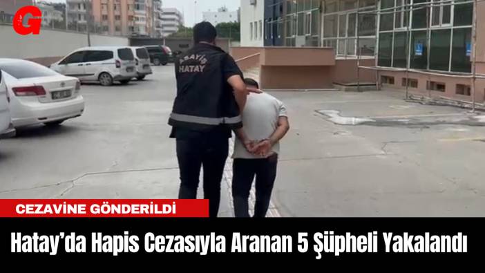 Hatay’da Hapis Cezasıyla Aranan 5 Şüpheli Yakalandı