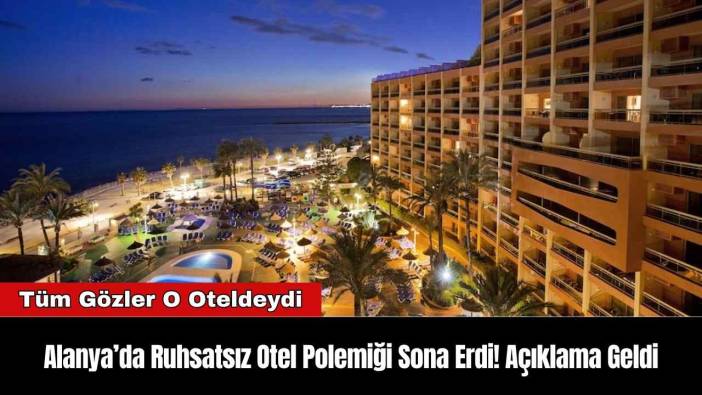 Alanya’da Ruhsatsız Otel Polemiği Sona Erdi! Açıklama Geldi