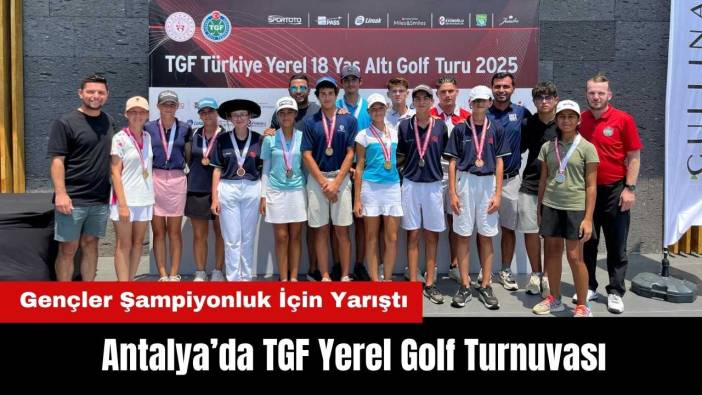 Antalya’da TGF Yerel Golf Turnuvası: Gençler Şampiyonluk İçin Yarıştı