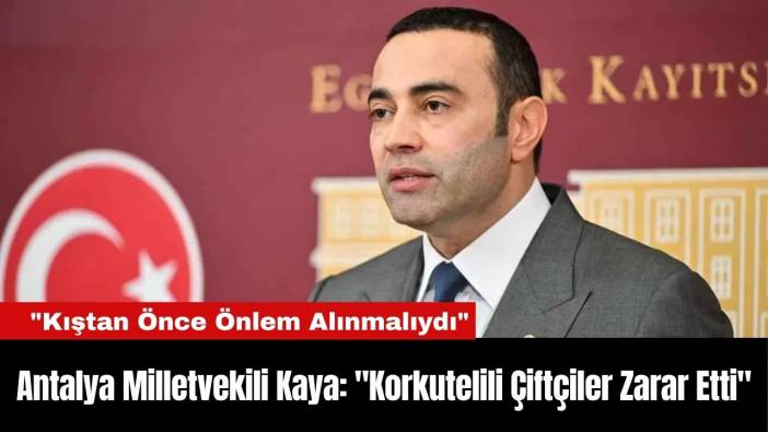 Antalya Milletvekili Kaya: "Korkutelili Çiftçiler Zarar Etti"