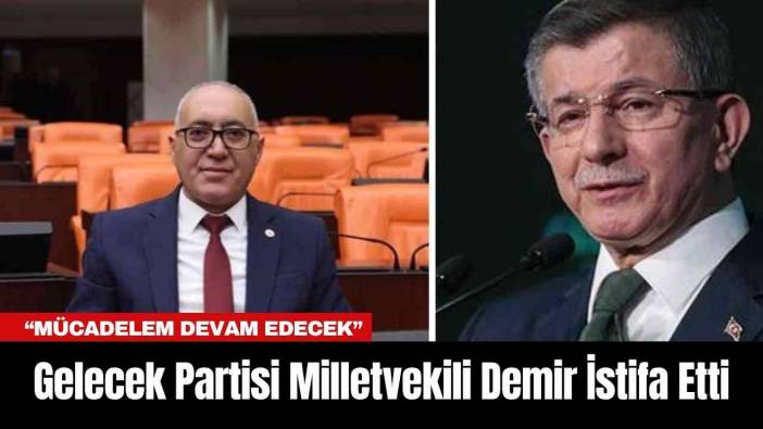Gelecek Partisi Milletvekili Demir İstifa Etti