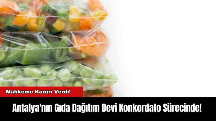 Antalya'nın Gıda Dağıtım Devi Konkordato Sürecinde!