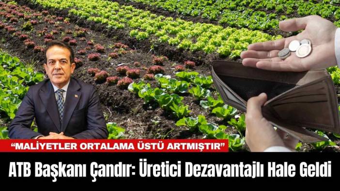 ATB Başkanı Çandır: Üretici Dezavantajlı Hale Geldi