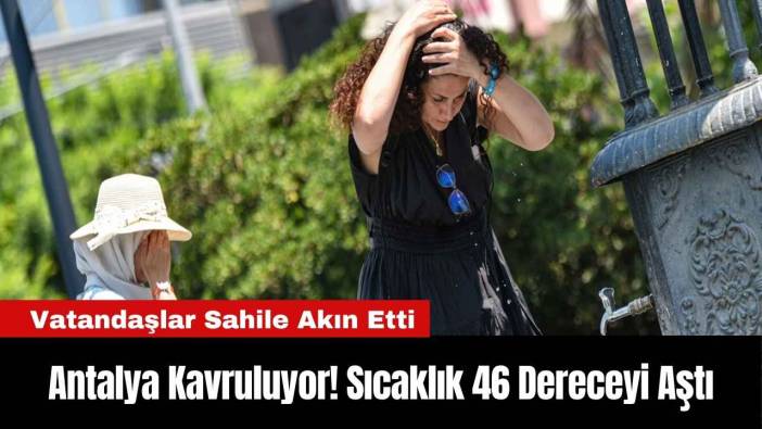 Antalya Kavruluyor! Sıcaklık 46 Dereceyi Aştı