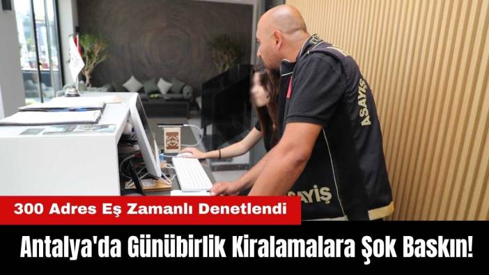 Antalya'da Günübirlik Kiralamalara Şok Baskın! 300 Adres Eş Zamanlı Denetlendi