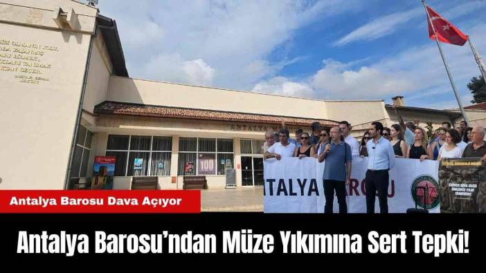 Antalya Barosu’ndan Müze Yıkımına Sert Tepki!