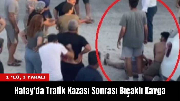 Hatay'da Trafik Kazası Sonrası Bıçaklı Kavga: 1 *lü, 3 Yaralı