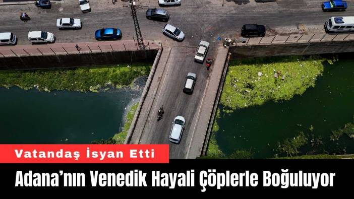 Adana’nın Venedik Hayali Çöplerle Boğuluyor