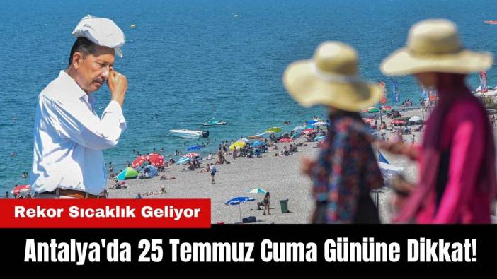 Antalya'da 25 Temmuz Cuma Gününe Dikkat! Rekor Sıcaklık Geliyor