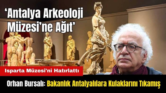 Orhan Bursalı'dan Antalya Arkeoloji Müzesi'ne Destek: Bakanlık Kulaklarını Tıkamış