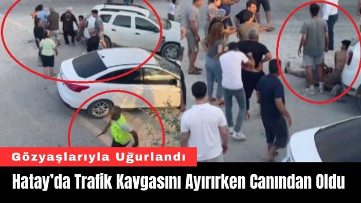 Hatay’da Trafik Kavgasını Ayırırken Canından Oldu