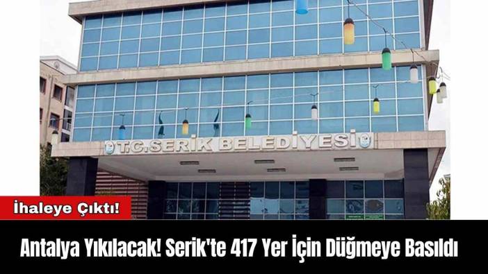 Antalya Yıkılacak! Serik'te 417 Yer İçin Düğmeye Basıldı