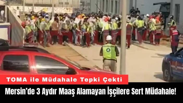 Mersin’de 3 Aydır Maaş Alamayan İşçilere Sert Müdahale!