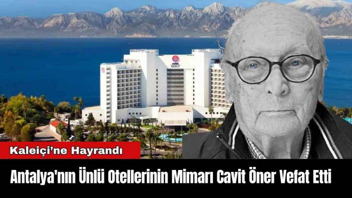 Antalya'nın Ünlü Otellerinin Mimarı Cavit Öner Vefat Etti