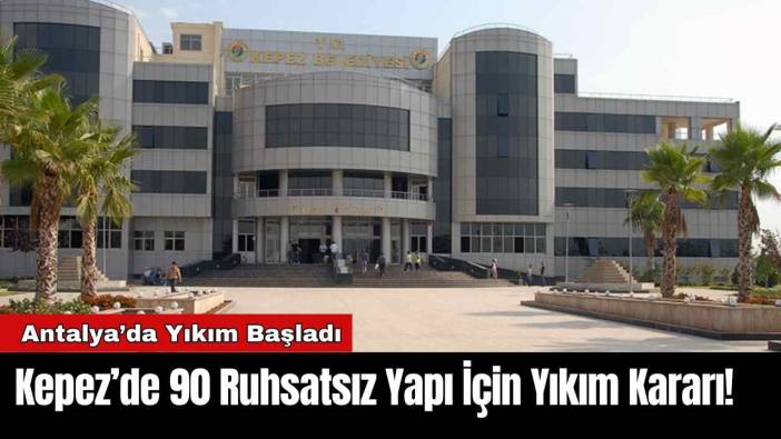Kepez’de 90 Ruhsatsız Yapı İçin Yıkım Kararı!