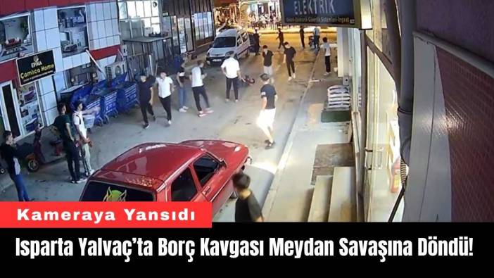 Isparta Yalvaç’ta Borç Kavgası Meydan Savaşına Döndü!
