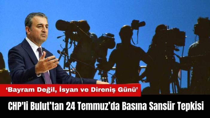 CHP'li Bulut’tan Basına Sansür Tepkisi: 24 Temmuz Bayram Değil, İsyan ve Direniş Günü